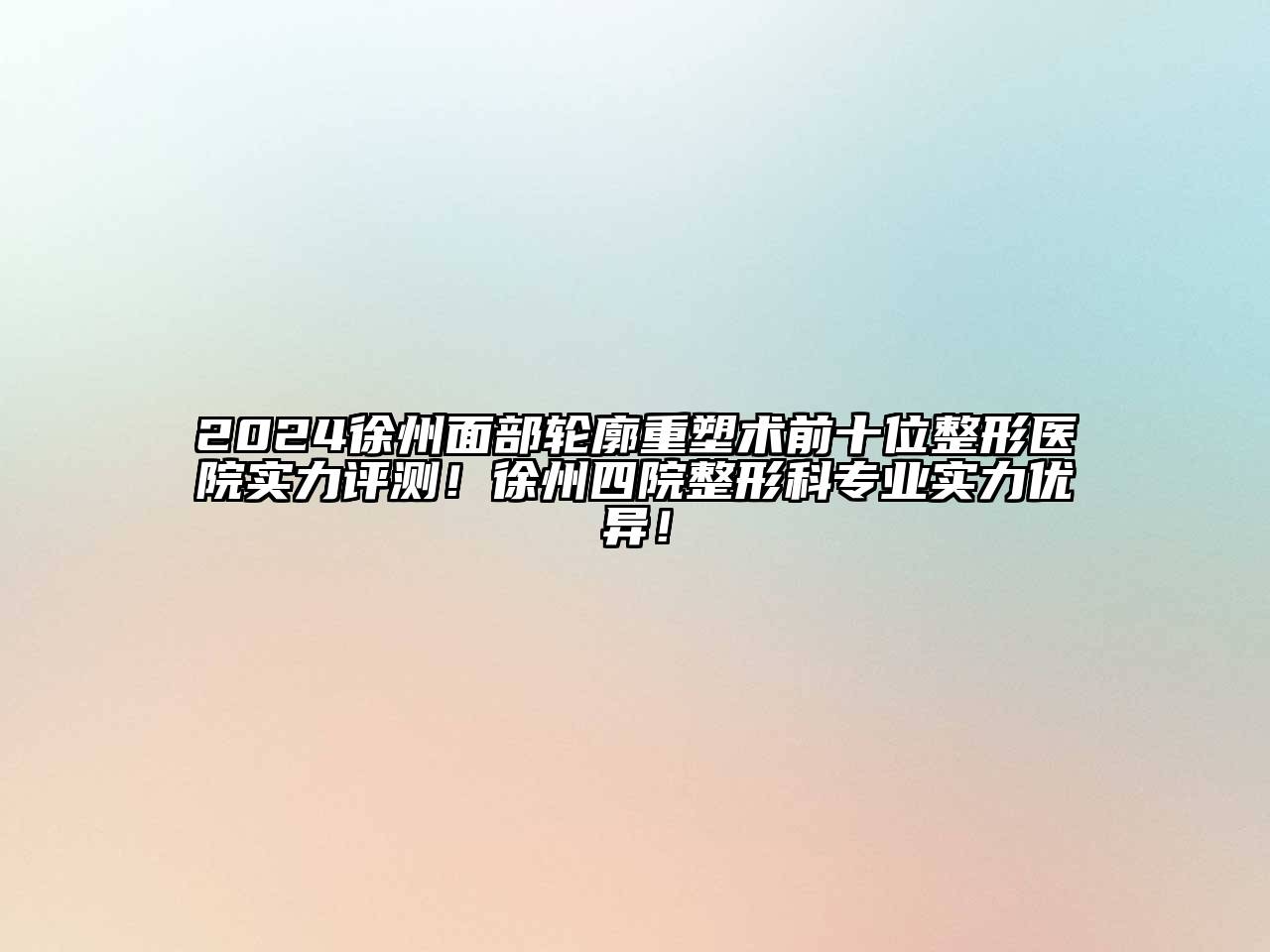 2024徐州面部轮廓重塑术前十位整形医院实力评测！徐州四院整形科专业实力优异！