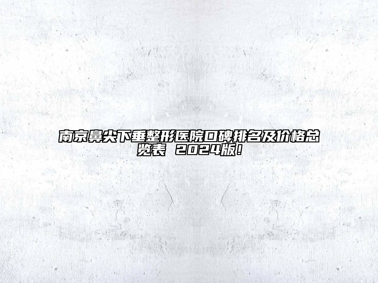 南京鼻尖下垂整形医院口碑排名及价格总览表 2024版！