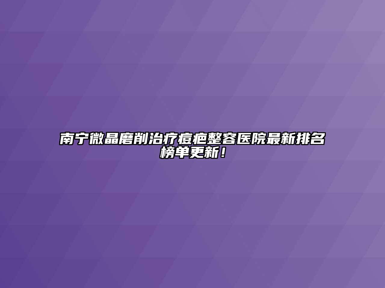 南宁微晶磨削治疗痘疤整容医院最新排名榜单更新！