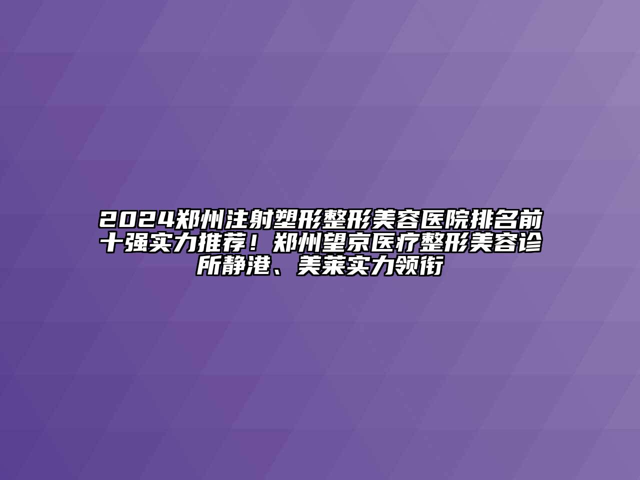 2024郑州注射塑形整形美容医院排名前十强实力推荐！郑州望京医疗整形美容诊所静港、美莱实力领衔