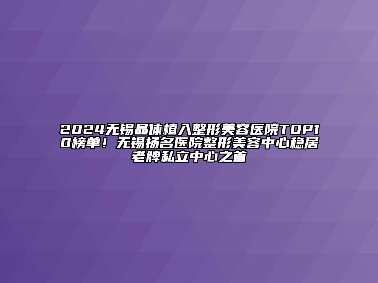 2024无锡晶体植入整形美容医院TOP10榜单！无锡扬名医院整形美容中心稳居老牌私立中心之首