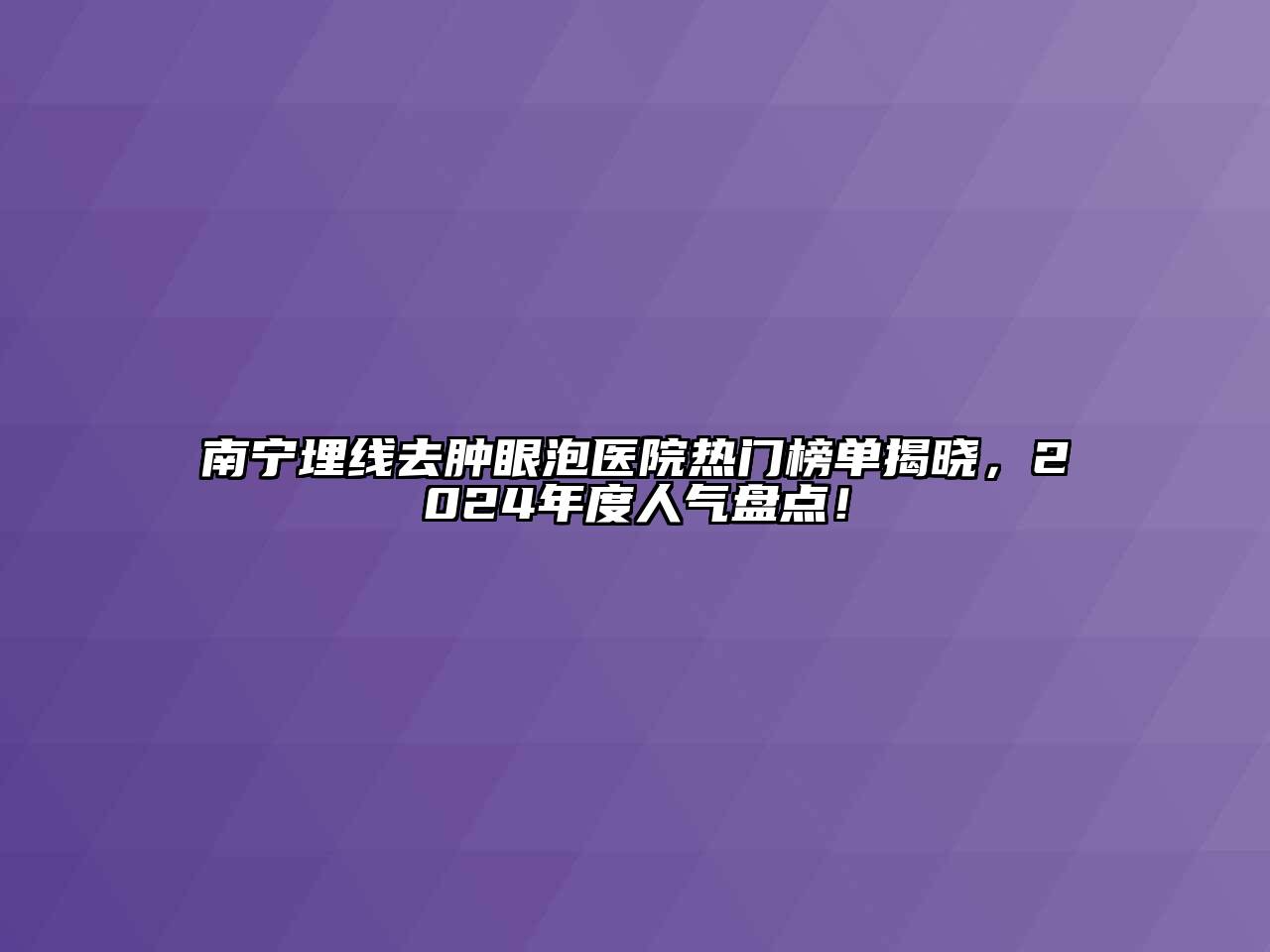 南宁埋线去肿眼泡医院热门榜单揭晓，2024年度人气盘点！