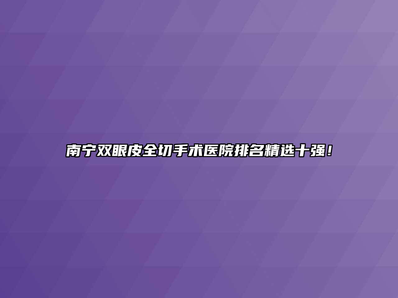 南宁双眼皮全切手术医院排名精选十强！