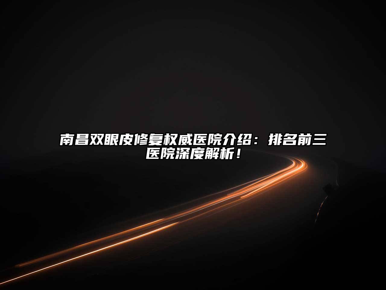 南昌双眼皮修复权威医院介绍：排名前三医院深度解析！