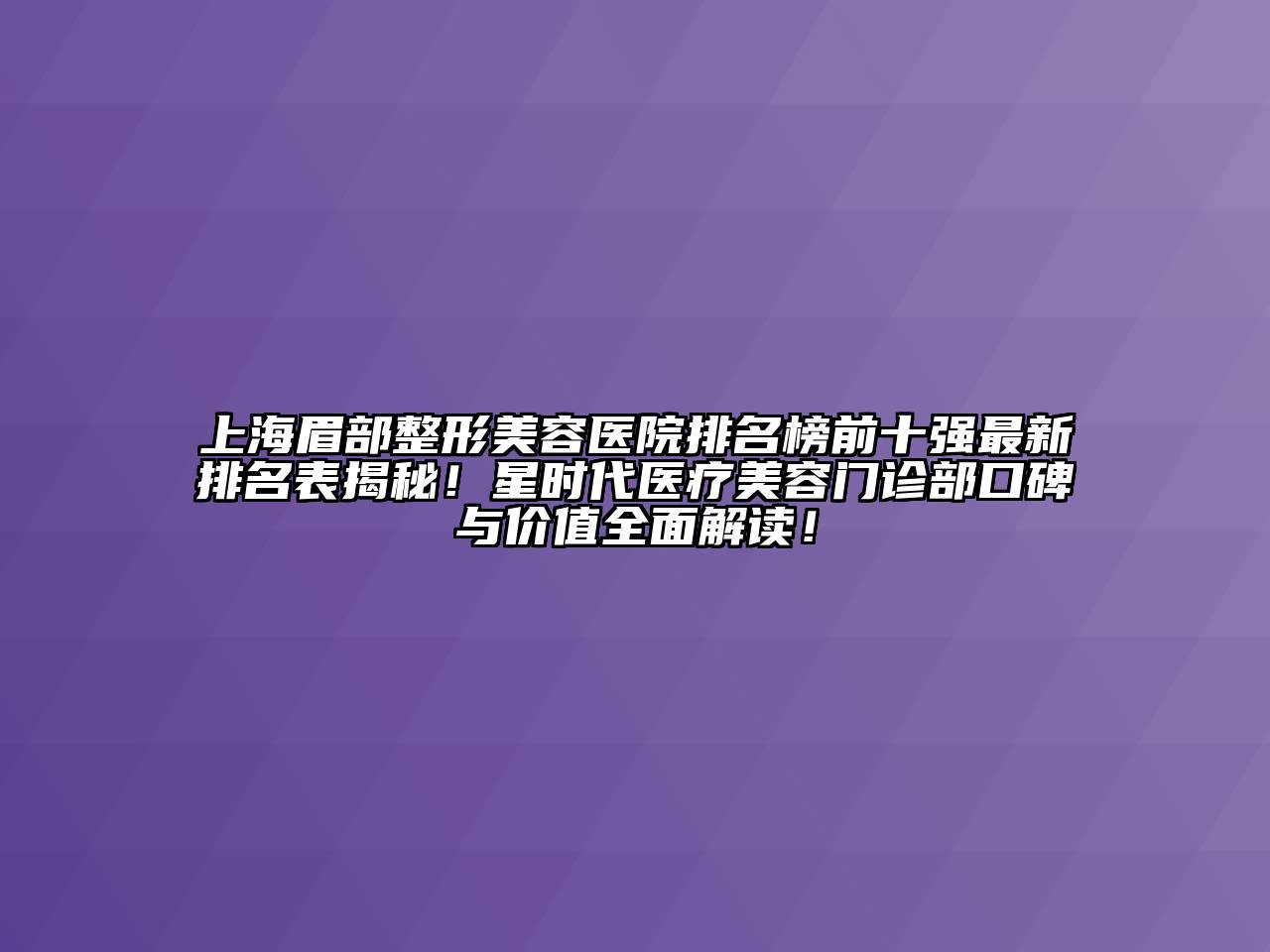 上海眉部整形美容医院排名榜前十强最新排名表揭秘！星时代医疗美容门诊部口碑与价值全面解读！