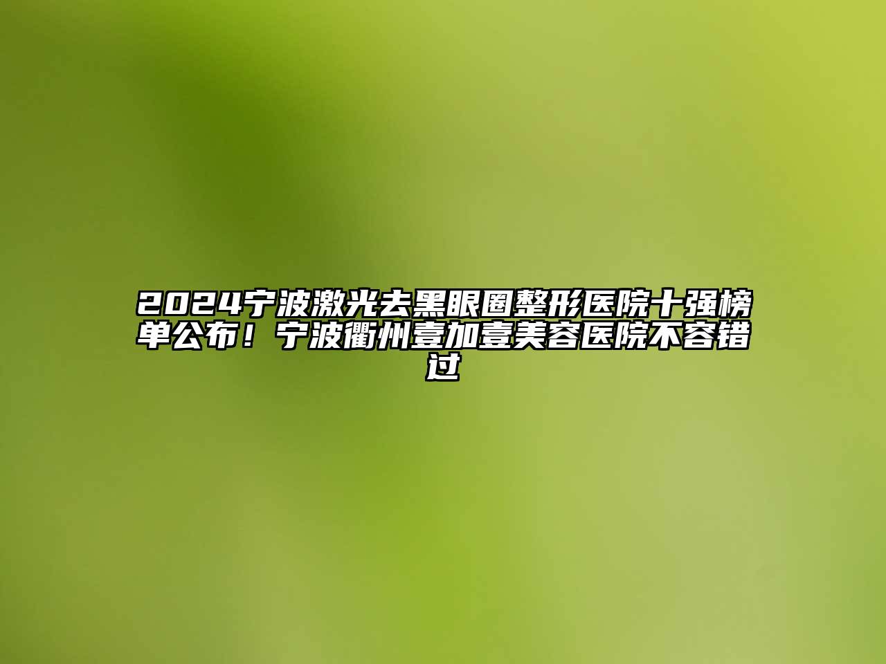 2024宁波激光去黑眼圈整形医院十强榜单公布！宁波衢州壹加壹美容医院不容错过