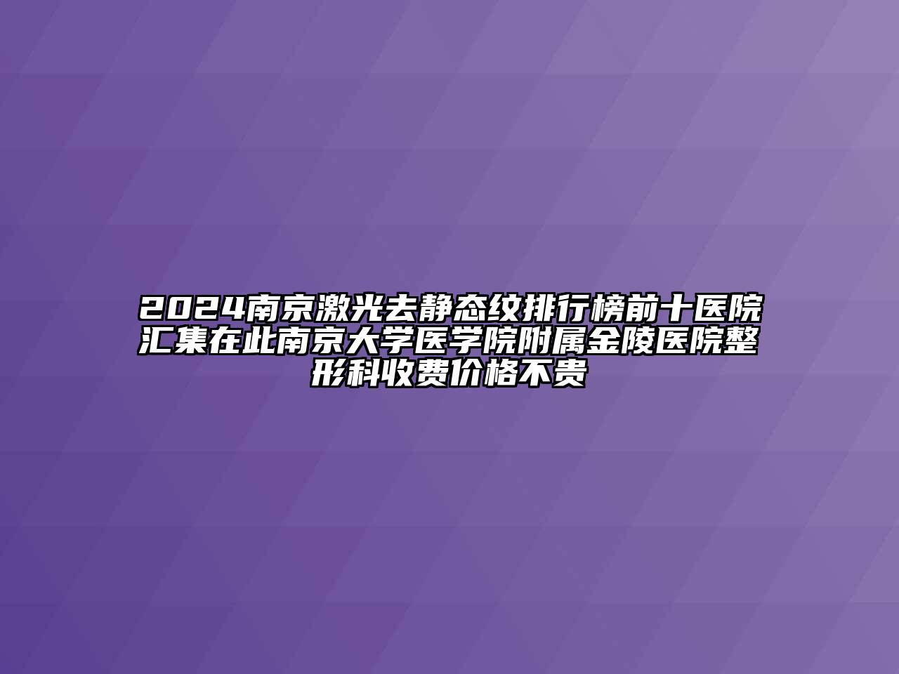 2024南京激光去静态纹排行榜前十医院汇集在此南京大学医学院附属金陵医院整形科收费价格不贵