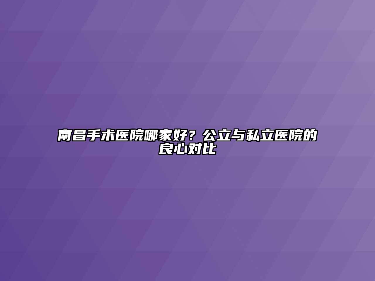 南昌手术医院哪家好？公立与私立医院的良心对比