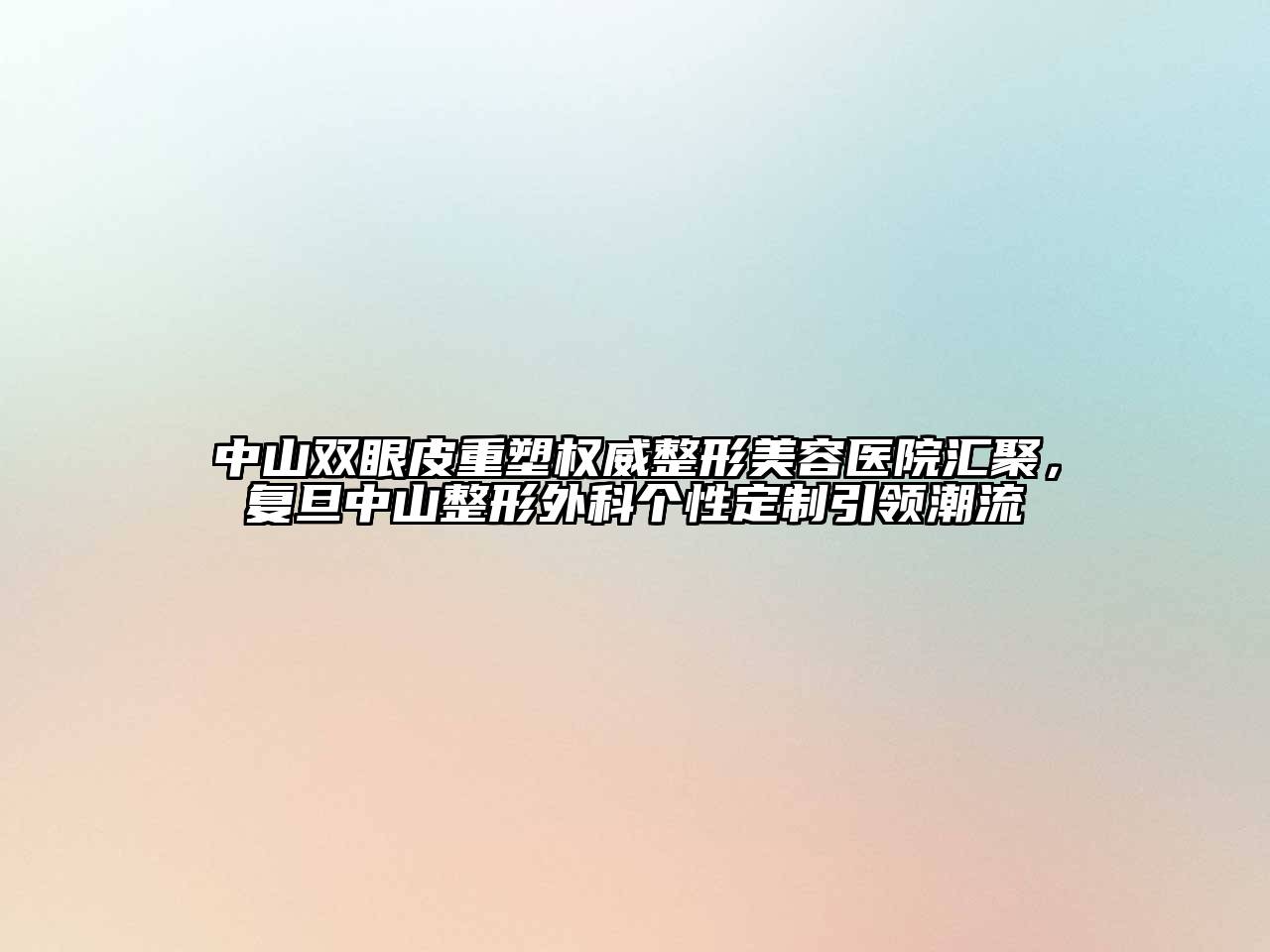 中山双眼皮重塑权威整形美容医院汇聚，复旦中山整形外科个性定制引领潮流