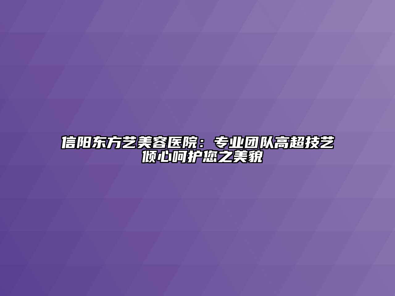 信阳东方艺美容医院：专业团队高超技艺 倾心呵护您之美貌