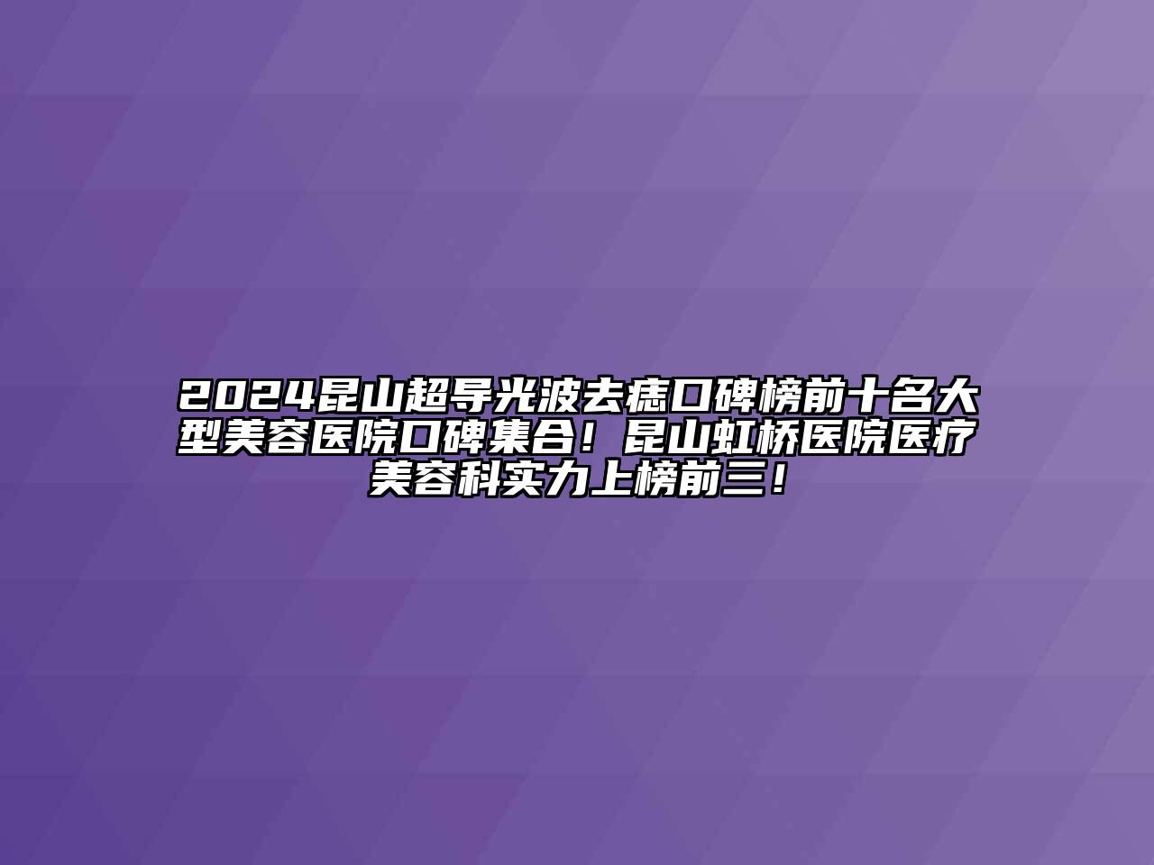 2024昆山超导光波去痣口碑榜前十名大型美容医院口碑集合！昆山虹桥医院医疗美容科实力上榜前三！