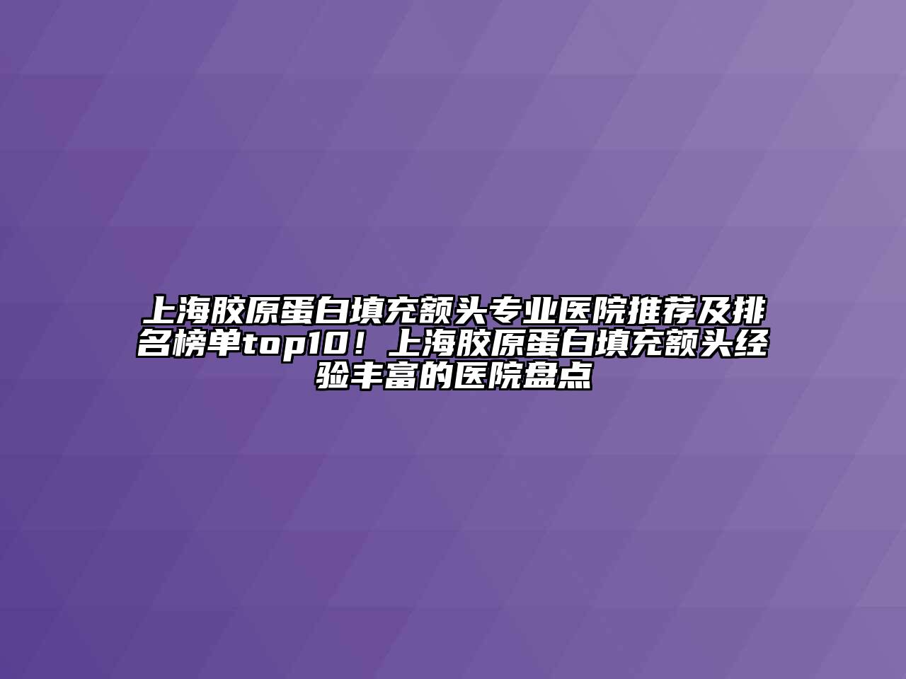 上海胶原蛋白填充额头专业医院推荐及排名榜单top10！上海胶原蛋白填充额头经验丰富的医院盘点