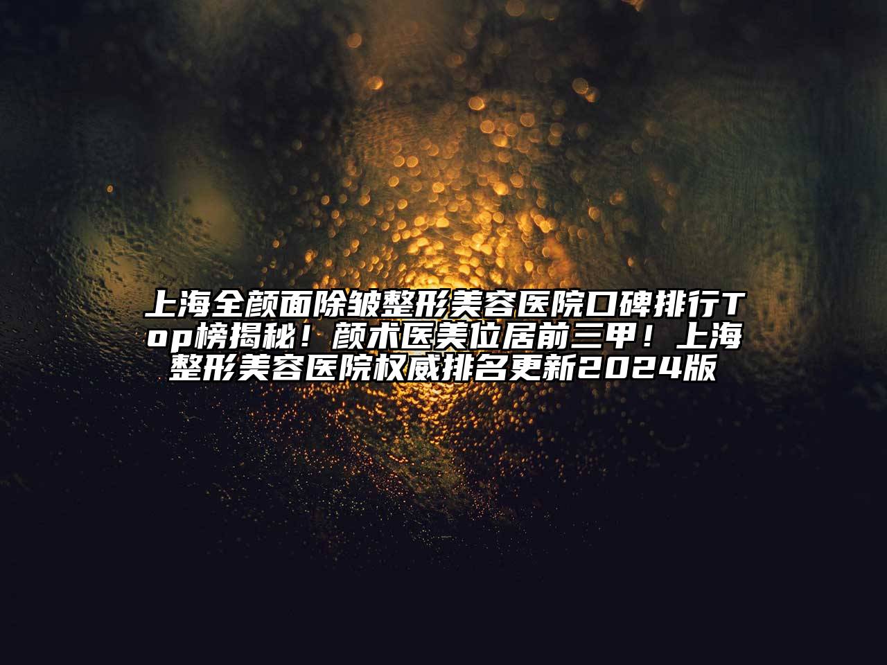 上海全颜面除皱整形美容医院口碑排行Top榜揭秘！颜术医美位居前三甲！上海整形美容医院权威排名更新2024版