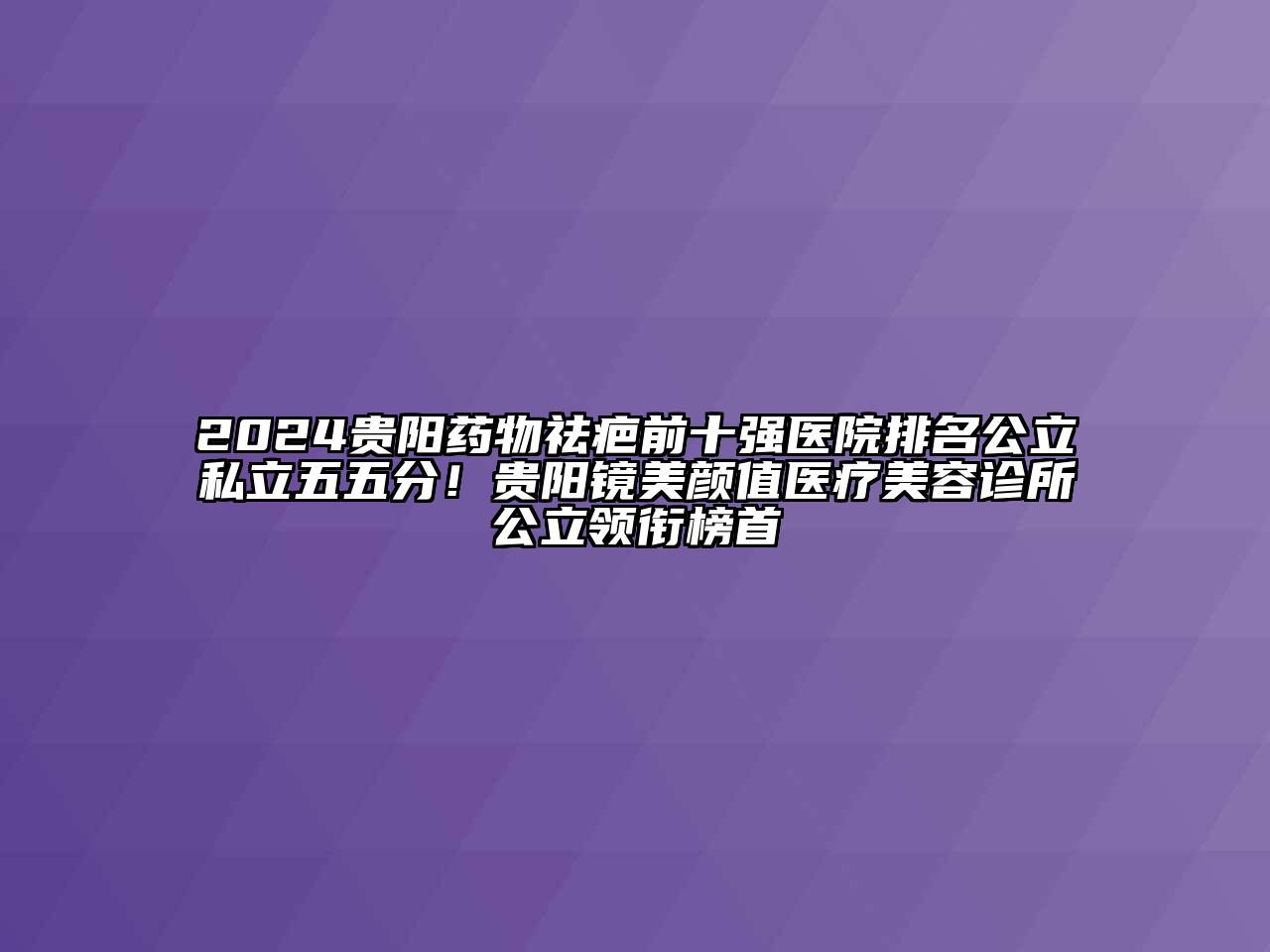 2024贵阳药物祛疤前十强医院排名公立私立五五分！贵阳镜美颜值医疗美容诊所公立领衔榜首