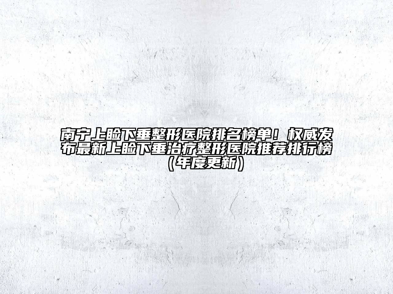 南宁上睑下垂整形医院排名榜单！权威发布最新上睑下垂治疗整形医院推荐排行榜（年度更新）