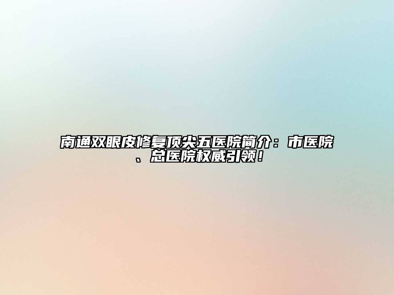 南通双眼皮修复顶尖五医院简介：市医院、总医院权威引领！