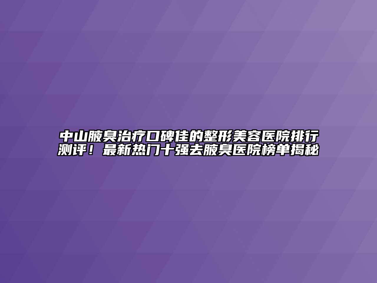 中山腋臭治疗口碑佳的整形美容医院排行测评！最新热门十强去腋臭医院榜单揭秘