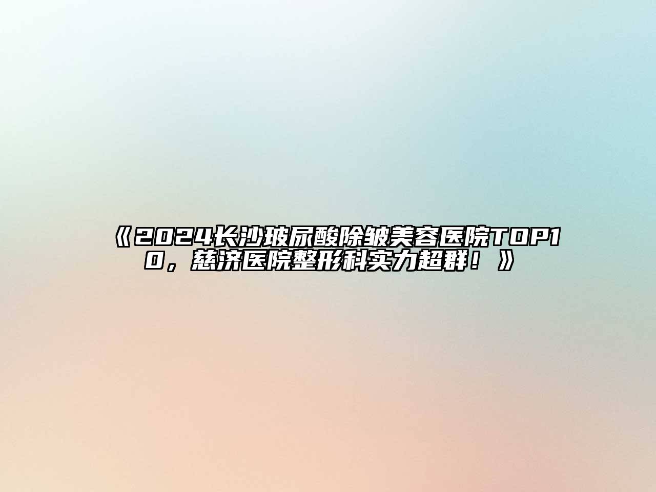2024长沙玻尿酸除皱美容医院TOP10，慈济医院整形科实力超群！