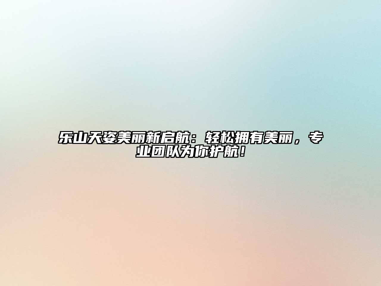 乐山天姿美丽新启航：轻松拥有美丽，专业团队为你护航！