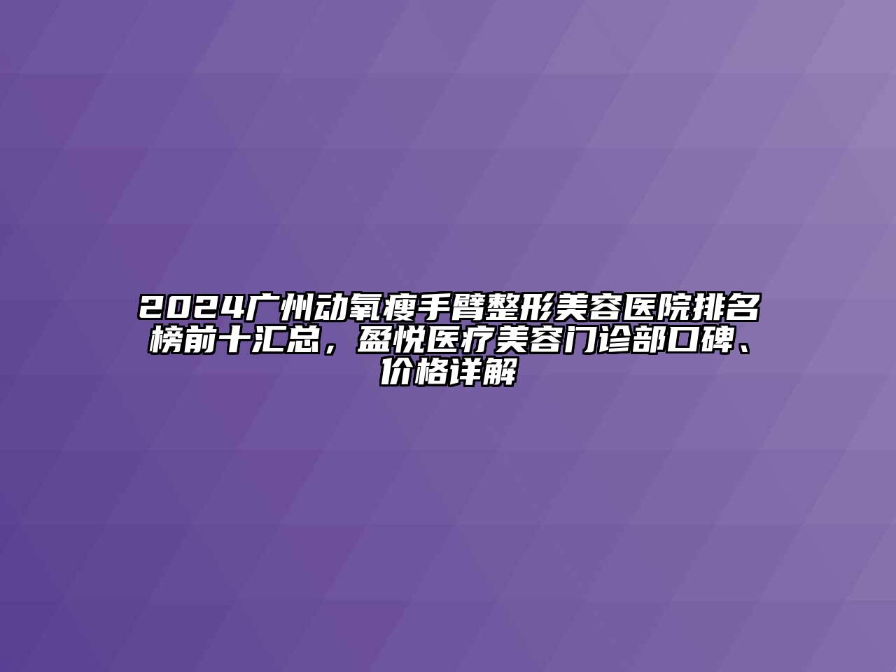 2024广州动氧瘦手臂整形美容医院排名榜前十汇总，盈悦医疗美容门诊部口碑、价格详解