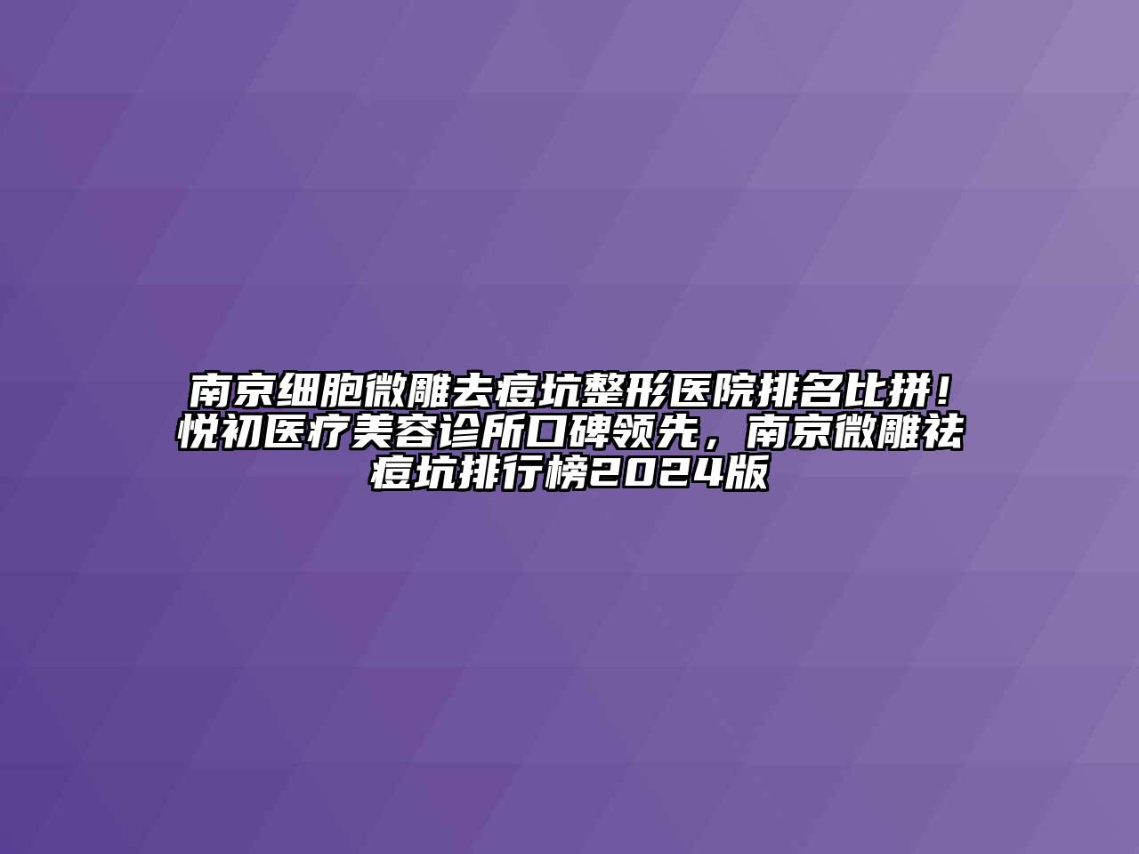 南京细胞微雕去痘坑整形医院排名比拼！悦初医疗美容诊所口碑领先，南京微雕祛痘坑排行榜2024版