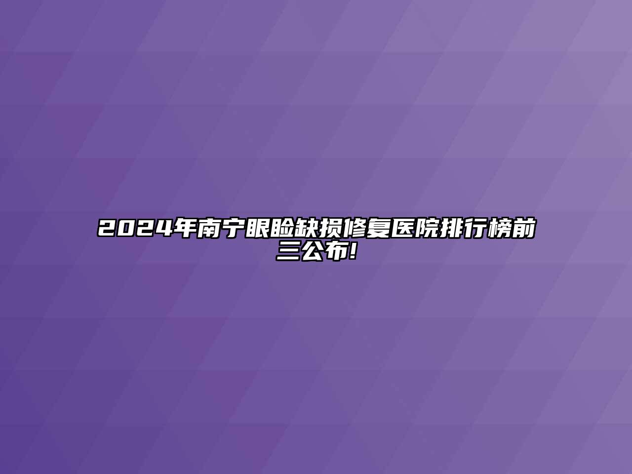 2024年南宁眼睑缺损修复医院排行榜前三公布!