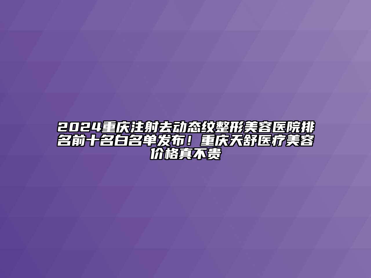 2024重庆注射去动态纹整形美容医院排名前十名白名单发布！重庆天舒医疗美容价格真不贵