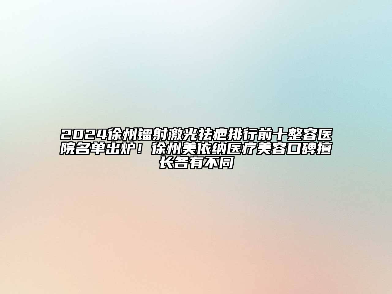 2024徐州镭射激光祛疤排行前十整容医院名单出炉！徐州美依纳医疗美容口碑擅长各有不同