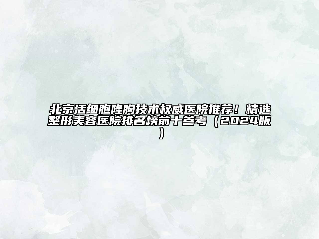 北京活细胞隆胸技术权威医院推荐！精选整形美容医院排名榜前十参考（2024版）