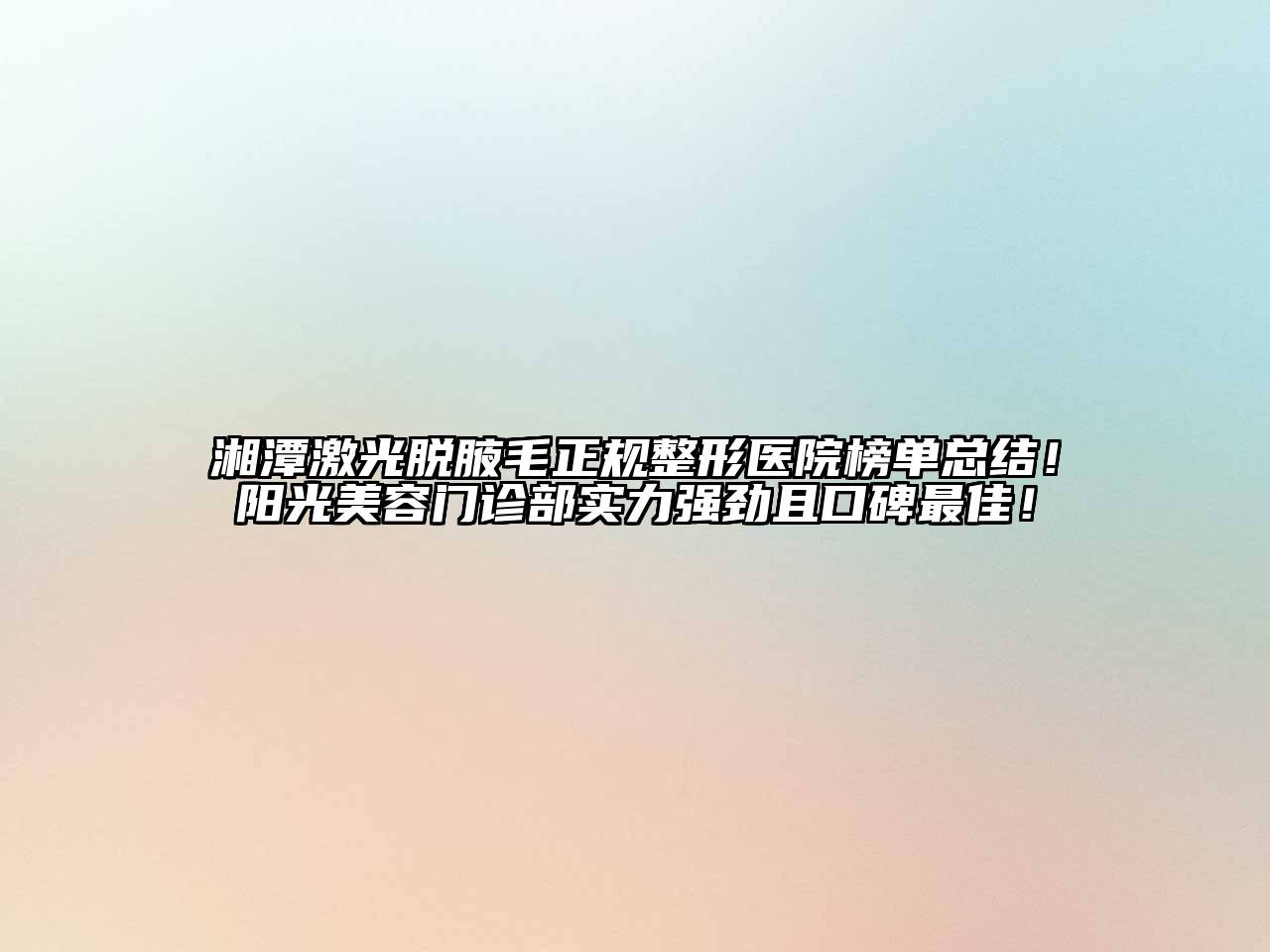 湘潭激光脱腋毛正规整形医院榜单总结！阳光美容门诊部实力强劲且口碑最佳！