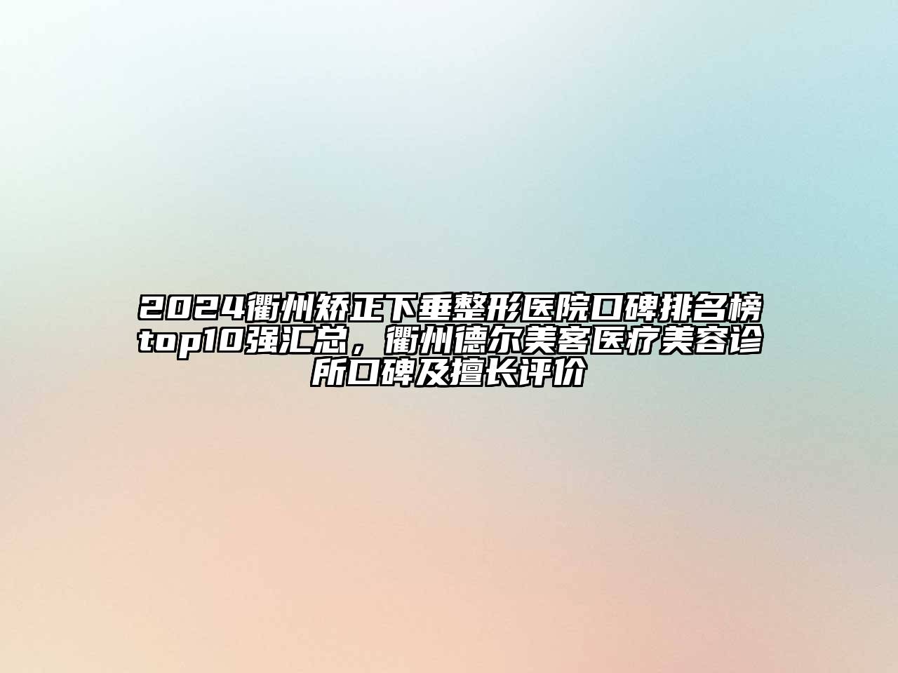 2024衢州矫正下垂整形医院口碑排名榜top10强汇总，衢州德尔美客医疗美容诊所口碑及擅长评价