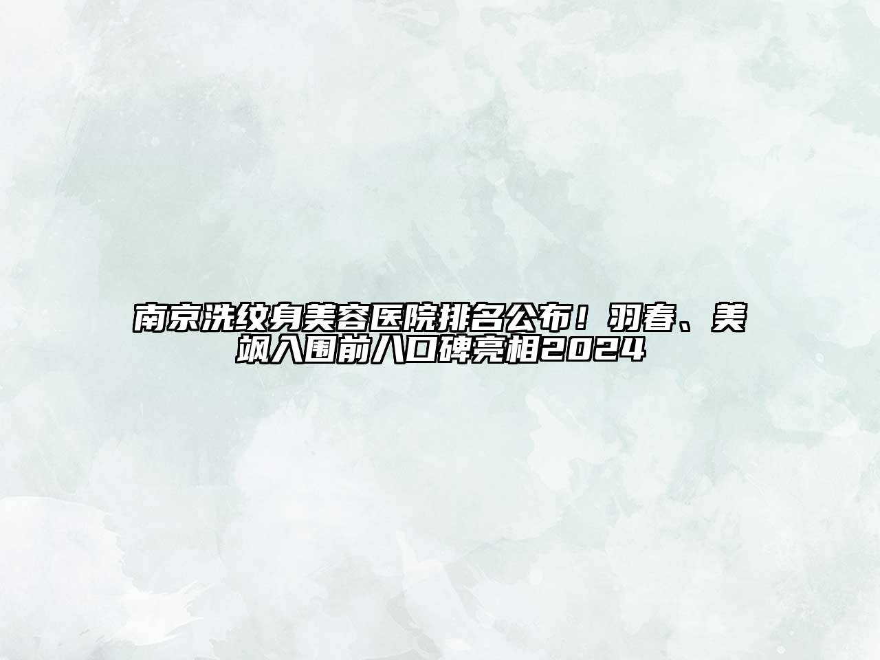 南京洗纹身美容医院排名公布！羽春、美飒入围前八口碑亮相2024