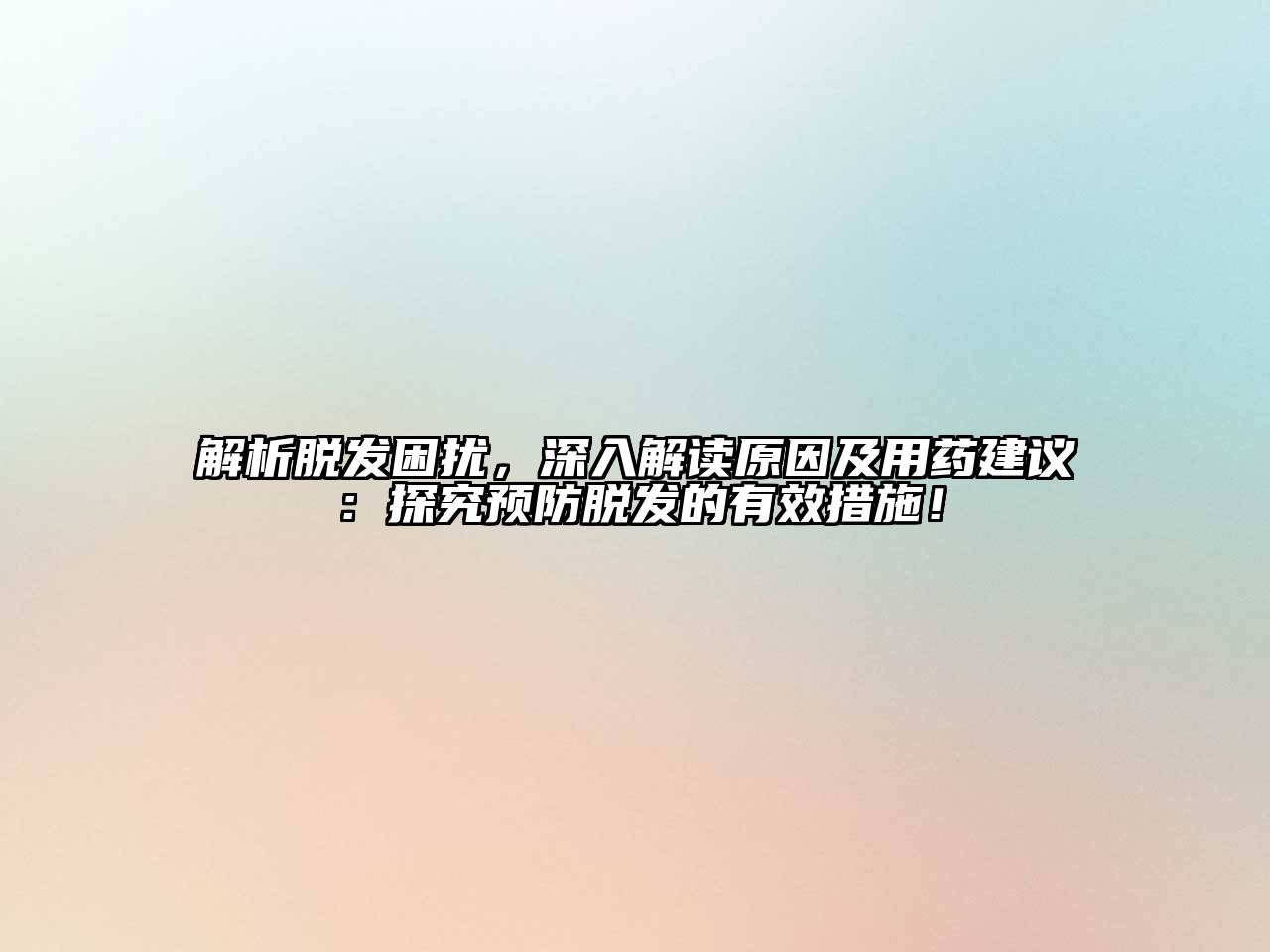 解析脱发困扰，深入解读原因及用药建议：探究预防脱发的有效措施！