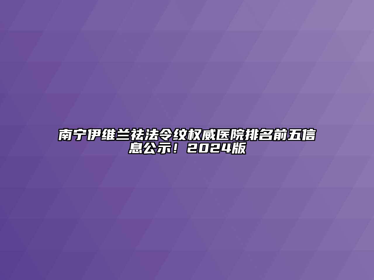 南宁伊维兰祛法令纹权威医院排名前五信息公示！2024版