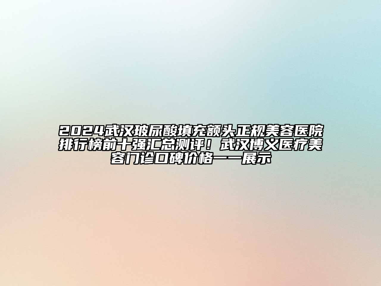 2024武汉玻尿酸填充额头正规美容医院排行榜前十强汇总测评！武汉博义医疗美容门诊口碑价格一一展示
