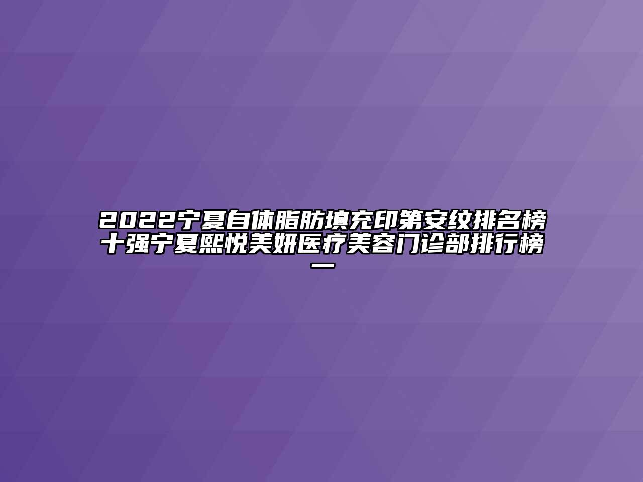 2022宁夏自体脂肪填充印第安纹排名榜十强宁夏熙悦美妍医疗美容门诊部排行榜一