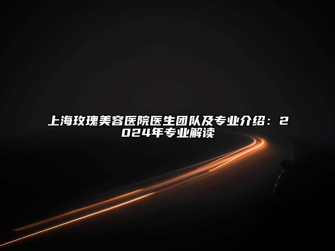 上海玫瑰美容医院医生团队及专业介绍：2024年专业解读
