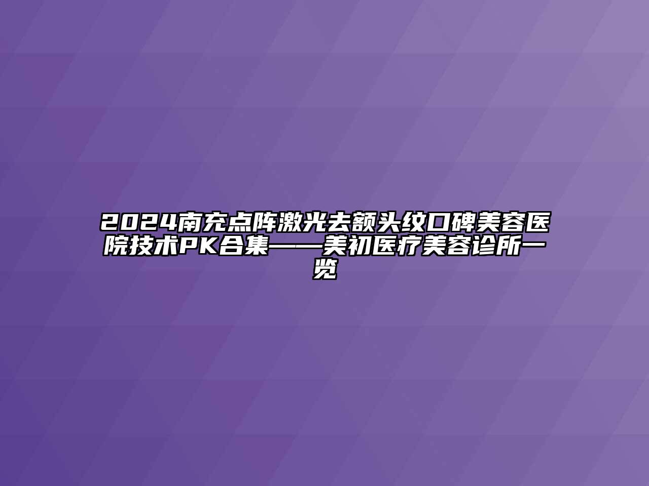 2024南充点阵激光去额头纹口碑美容医院技术PK合集——美初医疗美容诊所一览