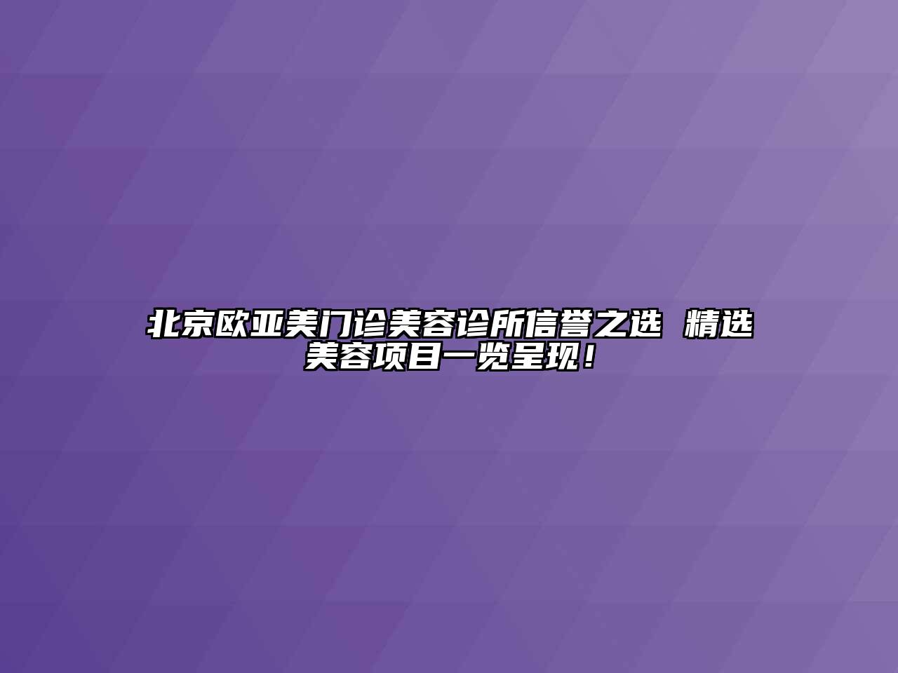 北京欧亚美门诊美容诊所信誉之选 精选美容项目一览呈现！
