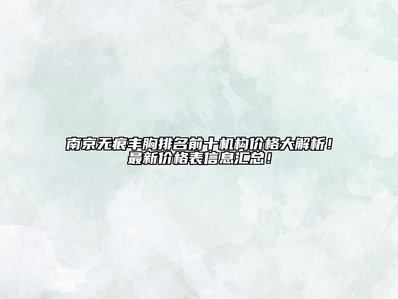 南京无痕丰胸排名前十机构价格大解析！最新价格表信息汇总！