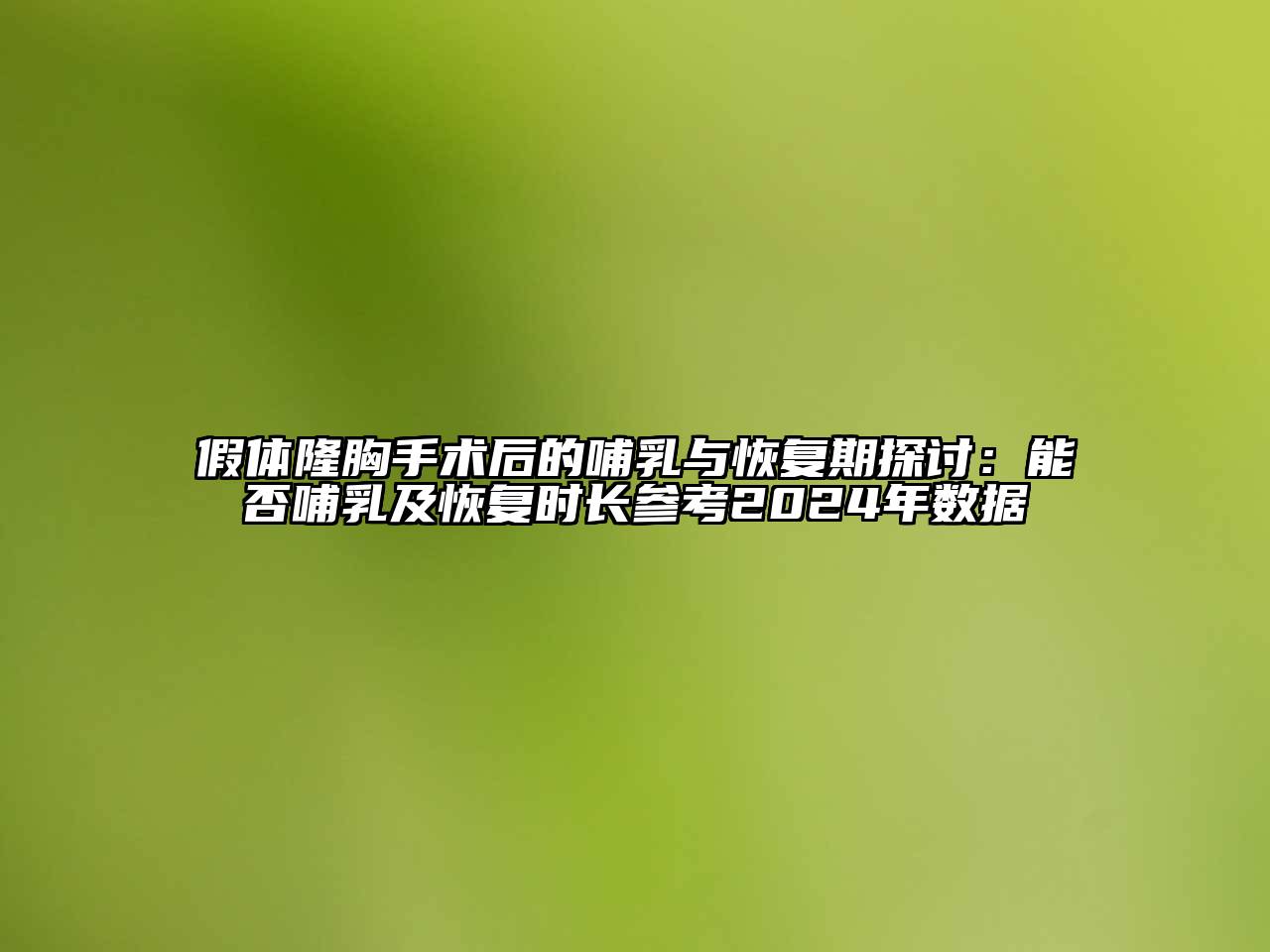 假体隆胸手术后的哺乳与恢复期探讨：能否哺乳及恢复时长参考2024年数据