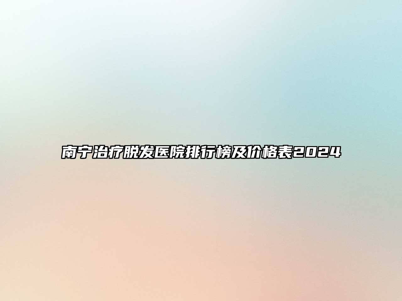 南宁治疗脱发医院排行榜及价格表2024