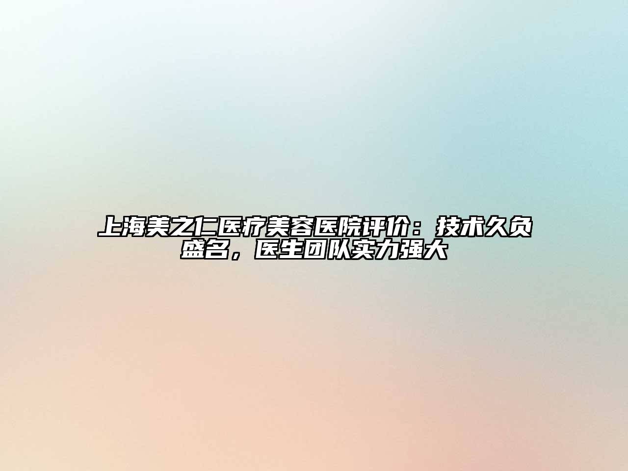 上海美之仁医疗美容医院评价：技术久负盛名，医生团队实力强大
