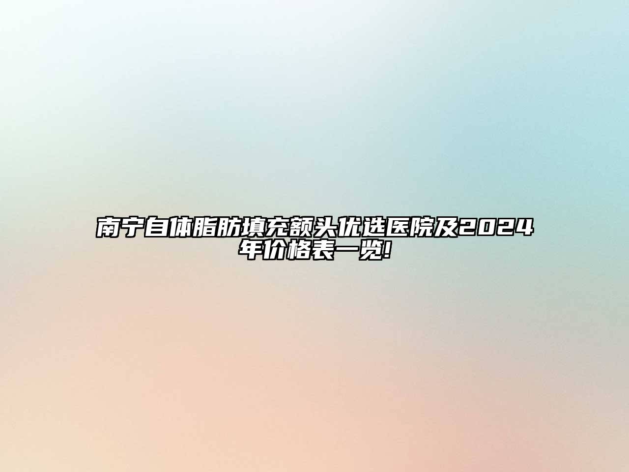 南宁自体脂肪填充额头优选医院及2024年价格表一览!