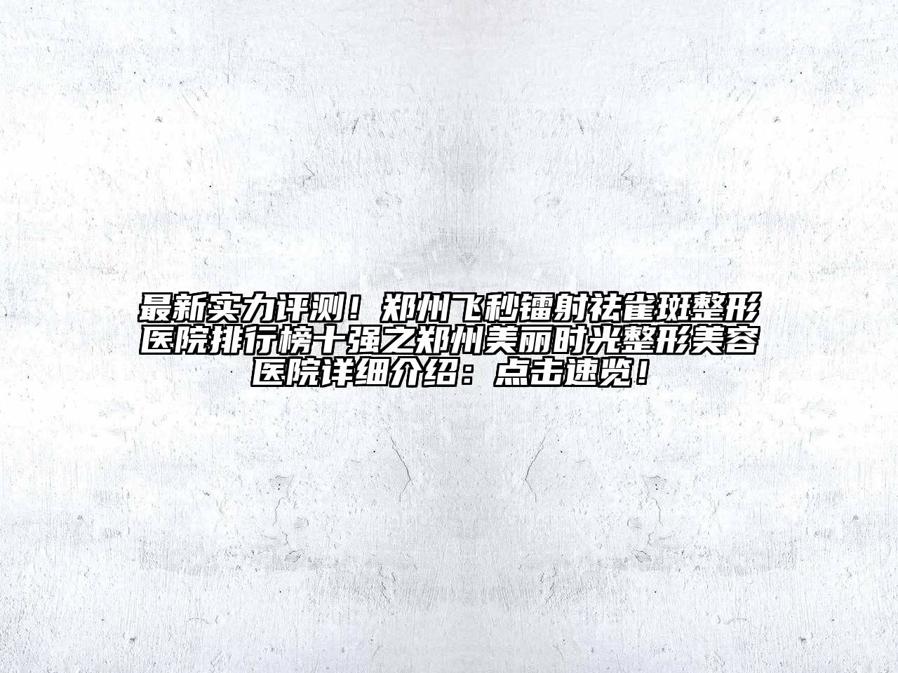 最新实力评测！郑州飞秒镭射祛雀斑整形医院排行榜十强之郑州美丽时光整形美容医院详细介绍：点击速览！