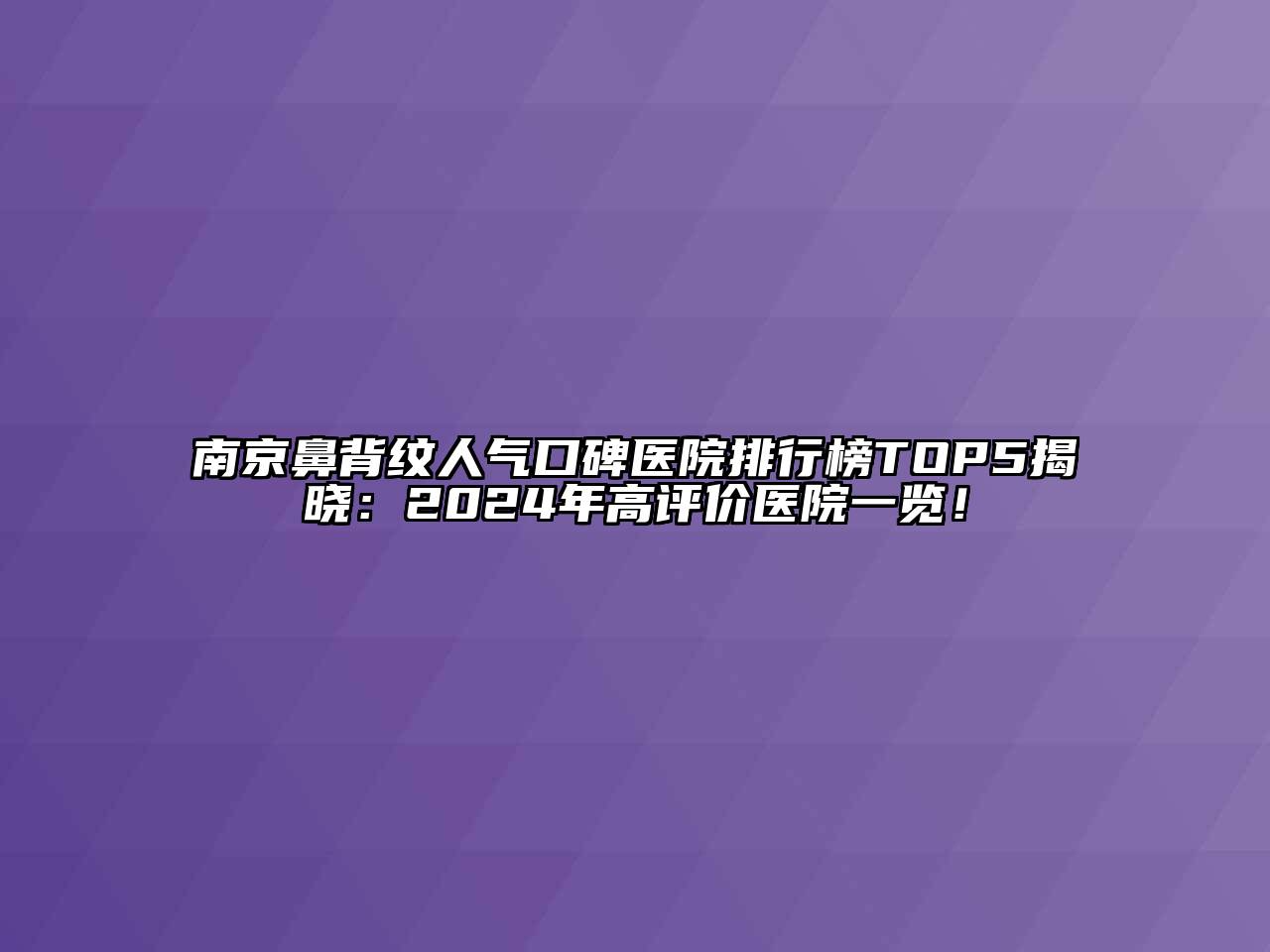 南京鼻背纹人气口碑医院排行榜TOP5揭晓：2024年高评价医院一览！
