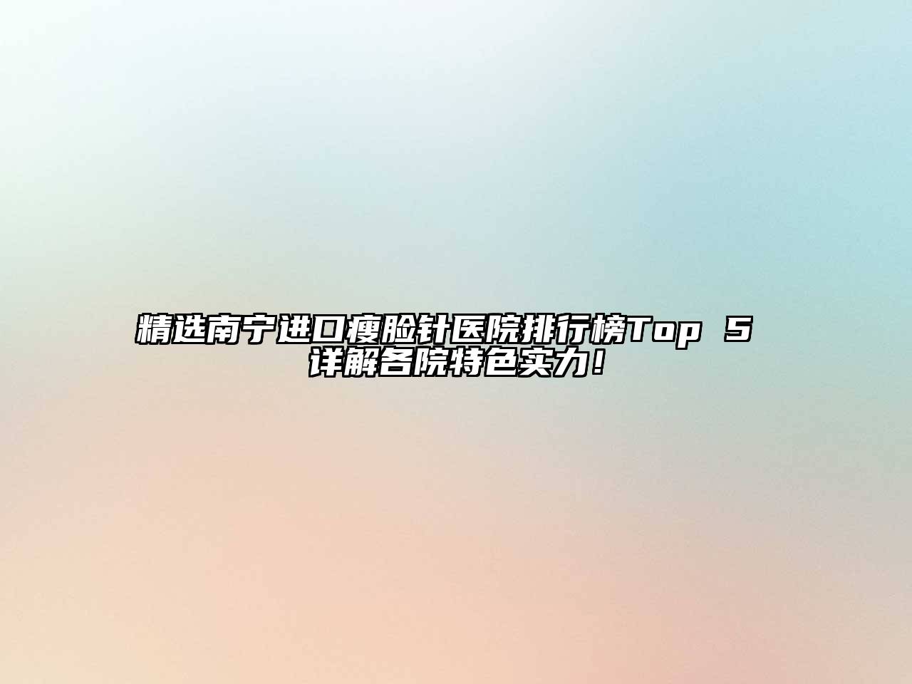 精选南宁进口瘦脸针医院排行榜Top 5 详解各院特色实力！