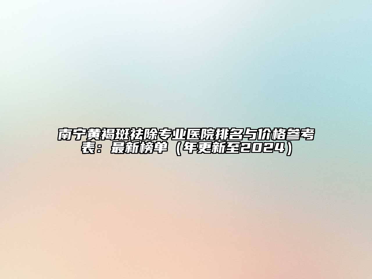 南宁黄褐斑祛除专业医院排名与价格参考表：最新榜单（年更新至2024）