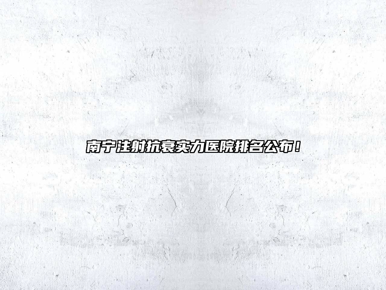 南宁注射抗衰实力医院排名公布！