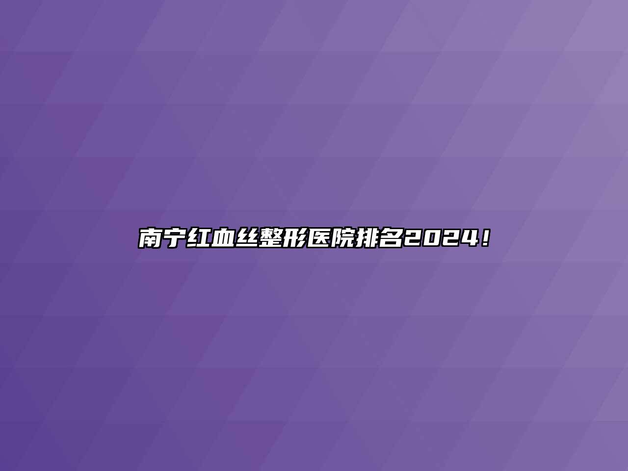 南宁红血丝整形医院排名2024！